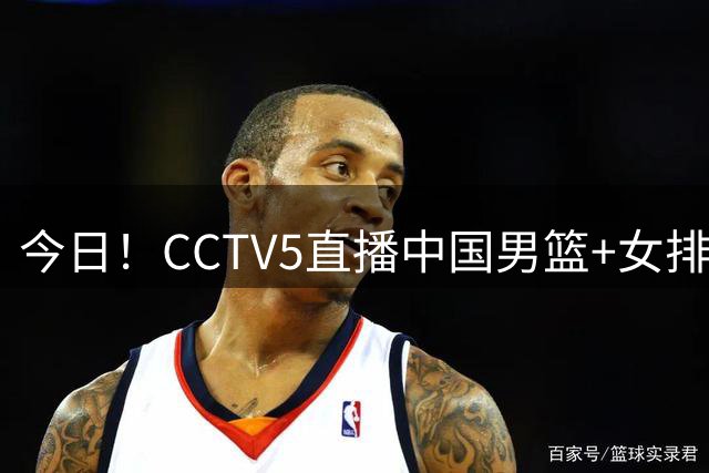 今日！CCTV5直播中国男篮+女排+足球之夜，网络转斯诺克赵心童出战+欧冠等