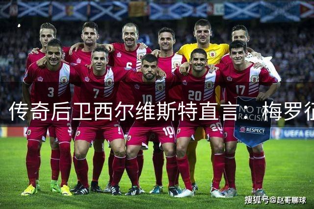 传奇后卫西尔维斯特直言：梅罗征战2026世界杯将面临巨大挑战