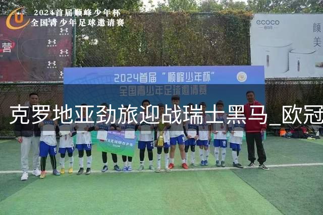 克罗地亚劲旅迎战瑞士黑马 欧冠资格赛首回合引爆萨格勒布