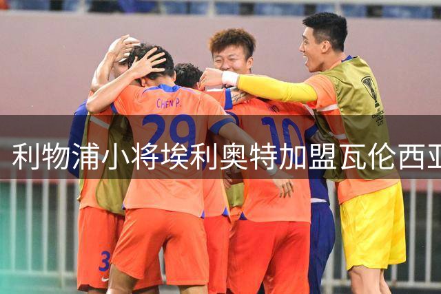 利物浦小将埃利奥特加盟瓦伦西亚 誓夺欧战席位