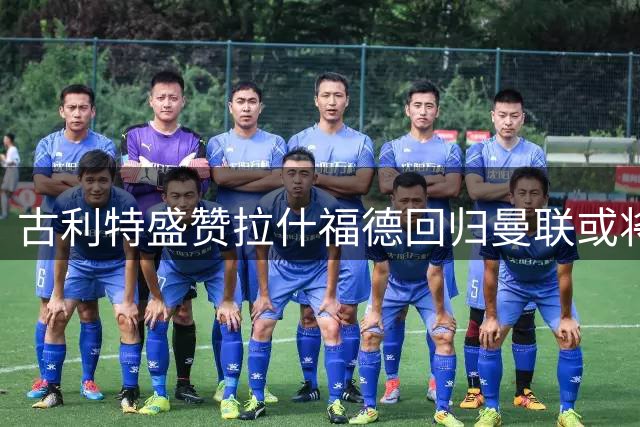 古利特盛赞拉什福德回归曼联或将成最佳引援