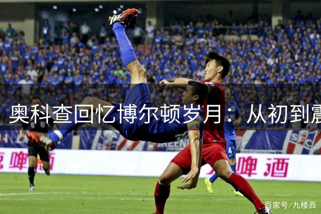奥科查回忆博尔顿岁月：从初到震惊到带队突破