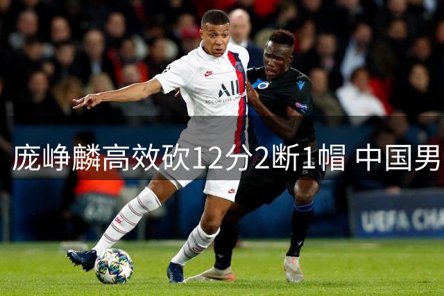 庞峥麟高效砍12分2断1帽 中国男篮热身赛力克格鲁吉亚