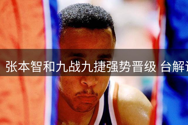 张本智和九战九捷强势晋级 台解说赞其可爱