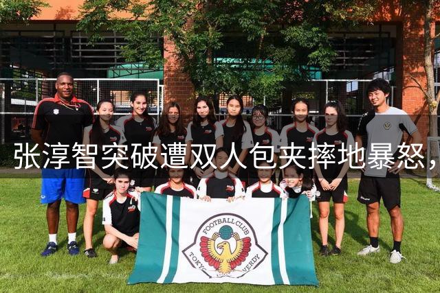 张淳智突破遭双人包夹摔地暴怒，抗议判罚领技犯