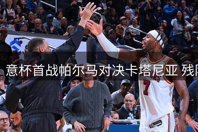 意杯首战帕尔马对决卡塔尼亚 残阵客队面临严峻考验