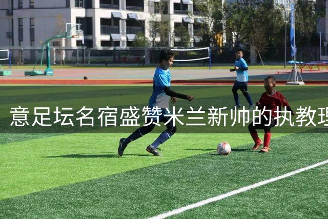 意足坛名宿盛赞米兰新帅的执教理念和新人表现