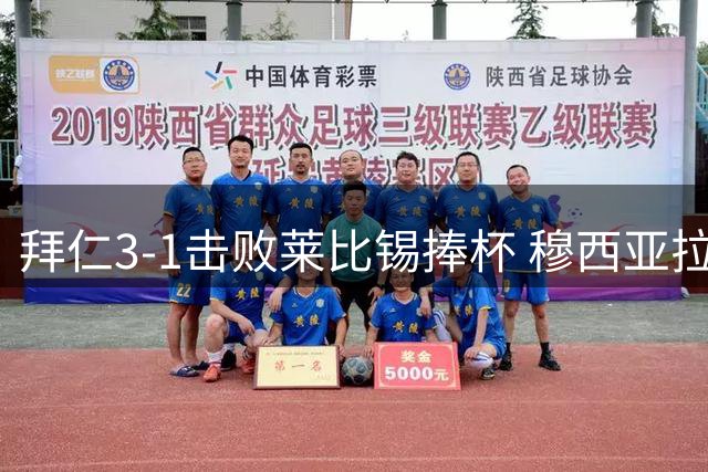 拜仁3-1击败莱比锡捧杯 穆西亚拉轰入世界波