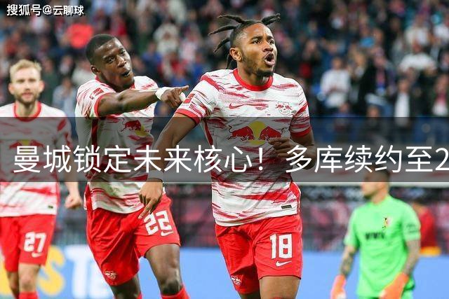 曼城锁定未来核心！多库续约至2031年 青训新星表态留队决心
