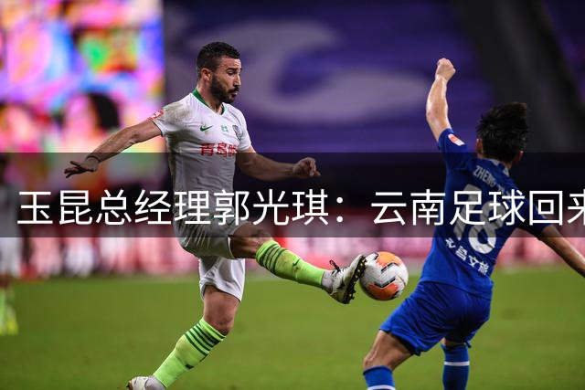 玉昆总经理郭光琪：云南足球回来了 就要站稳了