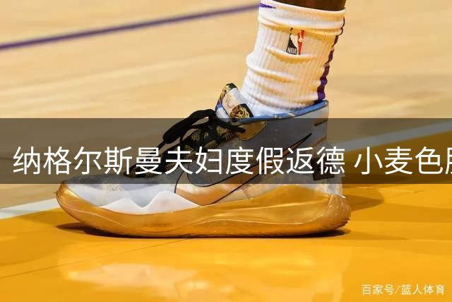 纳格尔斯曼夫妇度假返德 小麦色肌肤引关注 德国队帅位更迭进行时