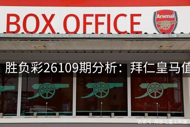 胜负彩26109期分析：拜仁皇马值得信赖 多场赛事存悬念
