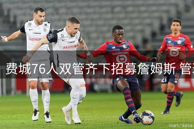 费城76人双管齐下招募詹姆斯 管理层密联经纪人+球员亲自游说