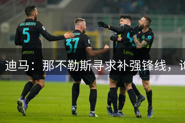 迪马：那不勒斯寻求补强锋线，询问齐尔克泽、杰克逊情况
