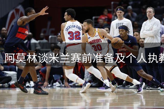 阿莫林谈米兰赛前准备及个人执教风格细节