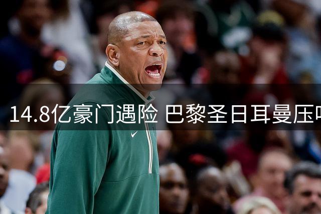 14.8亿豪门遇险 巴黎圣日耳曼压哨连追两球惊险平局