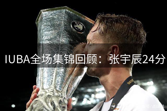 IUBA全场集锦回顾：张宇辰24分，中国U18不敌菲律宾